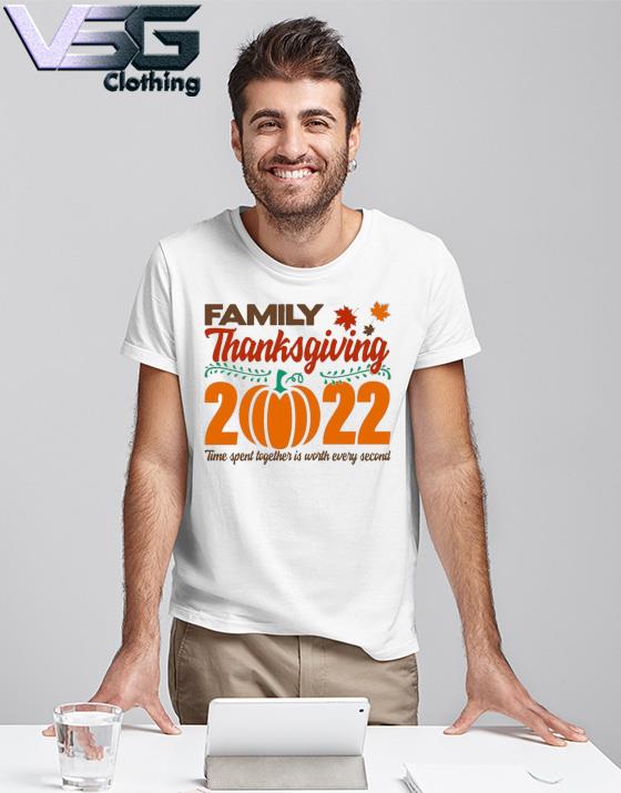 Family thanksgiving 2022 time spent together is worth every second shirt