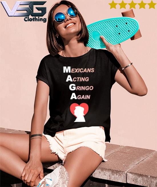 Maga Mexicans Acting Gringo Again Love Trump shirt