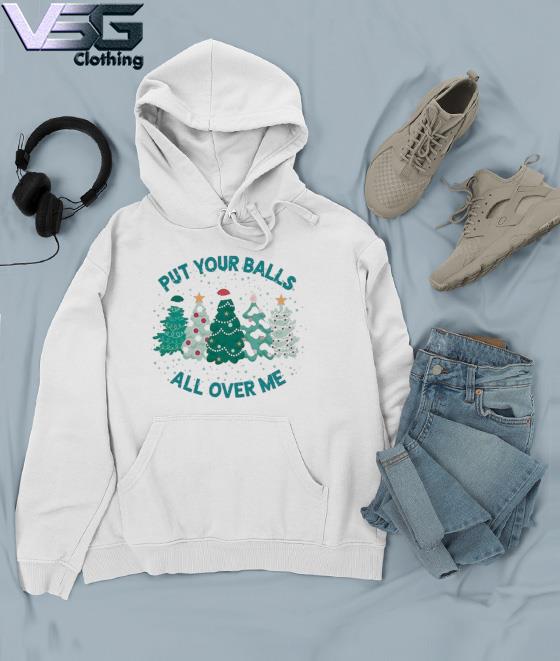 Put Your Balls All Over Me Merry Christmas 2022 s Hoodie Put Your Balls All Over Me Merry Christmas 2022 s Hoodie