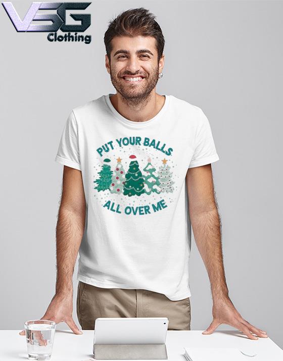 Put Your Balls All Over Me Merry Christmas 2022 shirt Put Your Balls All Over Me Merry Christmas 2022 shirt