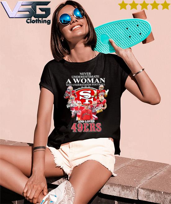 San Francisco 49ers never underestimate a Woman who understands football  and loves 49Ers team signatures shirt, hoodie, sweater, long sleeve and  tank top