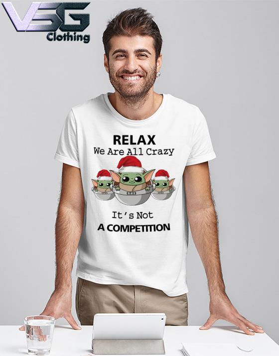 Santa Baby Yoda Relax we're all crazy It's not a competition shirt