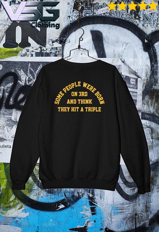 Some People Were Born On 3rd And Think They Hit A Triple Shirt Sweater Some People Were Born On 3rd And Think They Hit A Triple Shirt Sweater