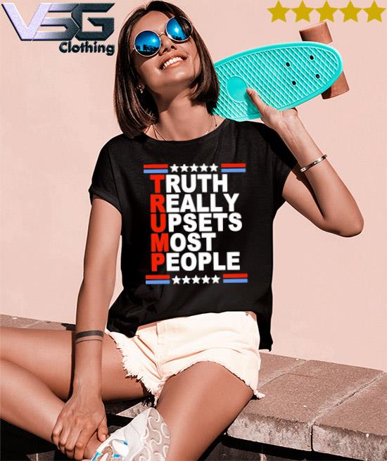 2022 Trump truth Really Upsets most people shirt