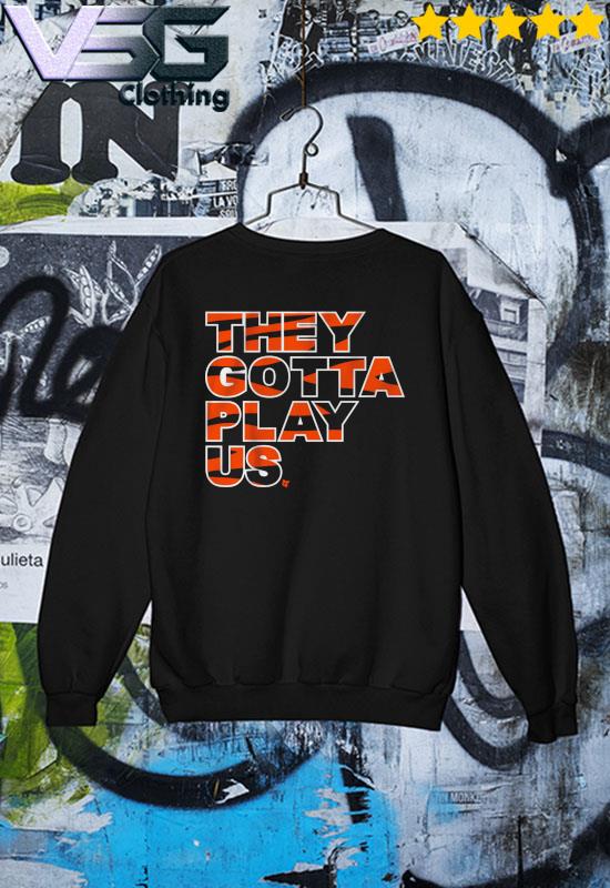 Cincinnati Football They Gotta Play Us Shirt, hoodie, sweater, long sleeve  and tank top