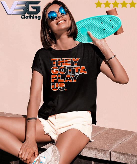 They gotta play Us shirt, hoodie, sweater, long sleeve and tank top