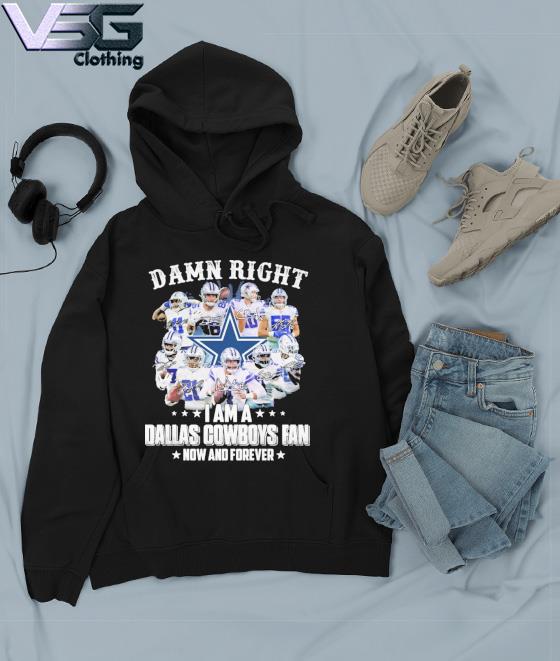 Dallas Cowboys Damn Right I Am A Cowboys Fan Now And Forever Shirt