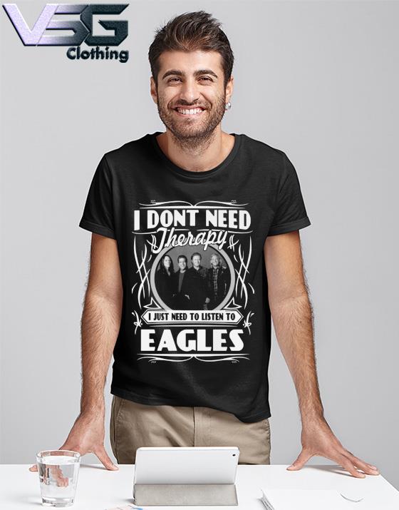 I dont need therapy I just need to listen to Eagles Band shirt