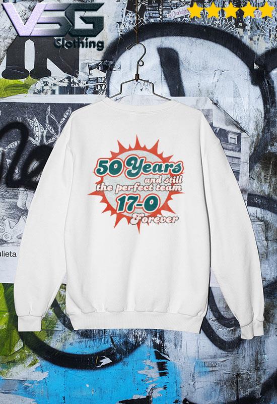 Miami Dolphins 50 years and still the Perfect team 17-0 Forever shirt,  hoodie, sweater, long sleeve and tank top