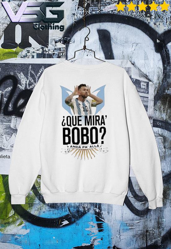 Que Mira Bobo Messi World Cup Shirt, hoodie, sweater, long sleeve and tank  top