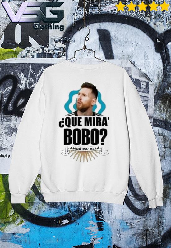 Que miras bobo World cup 2022 Lionel Messi shirt, hoodie, sweater, long  sleeve and tank top