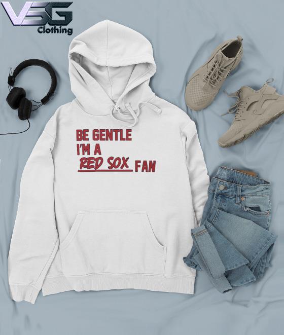 Be Gentle I'm A Red Sox Fan T-shirt, hoodie, sweater, long sleeve and tank  top