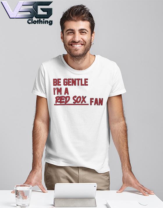 Be Gentle I'm A Red Sox Fan T-shirt, hoodie, sweater, long sleeve and tank  top