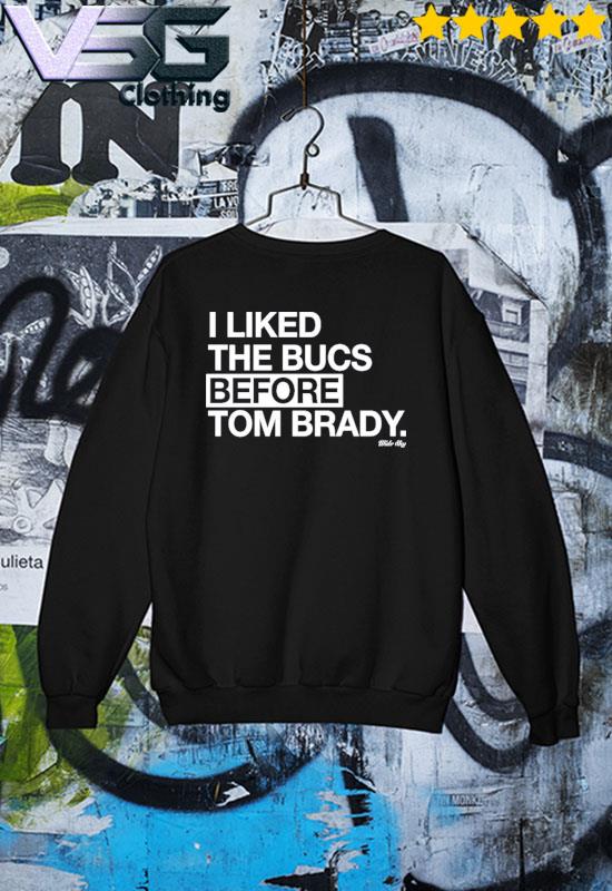 I liked the bucs before Tom Brady shirt, hoodie, sweater, long sleeve and  tank top