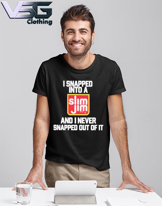 I Snapped Into A Slim Jim And I Never Snapped Out Of It Shirt