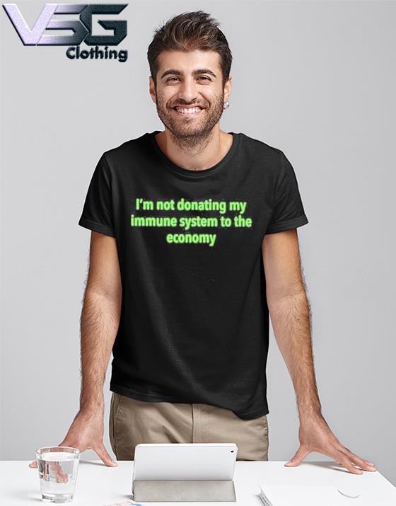 I'm Not Donating My Immune System To The Economy Shirt