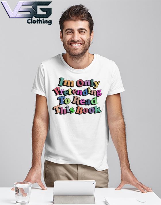 I'm Only Pretending To Read This Book shirt