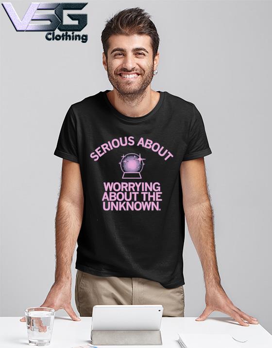 Serious About Worrying About The Unknown T-Shirt