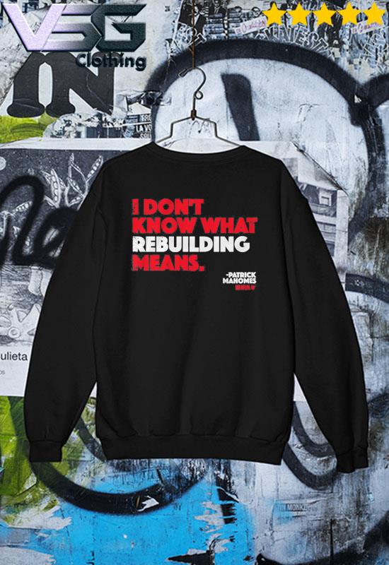 I Don't Know What Rebuilding Means Patrick Mahomes says shirt, hoodie,  sweater, long sleeve and tank top