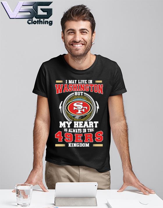 I may live in Washington but My heart is always in the 49ers kingdom shirt