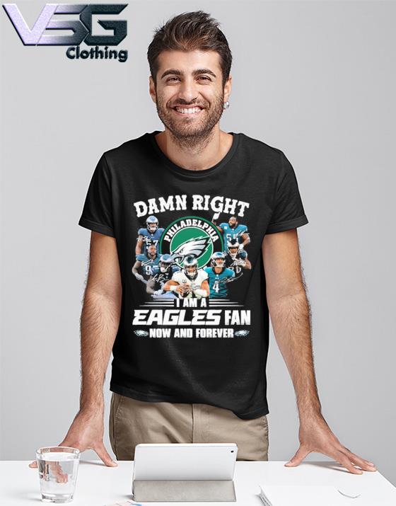 Official damn right i'm a Philadelphia Eagles fan now and forever 2023 shirt
