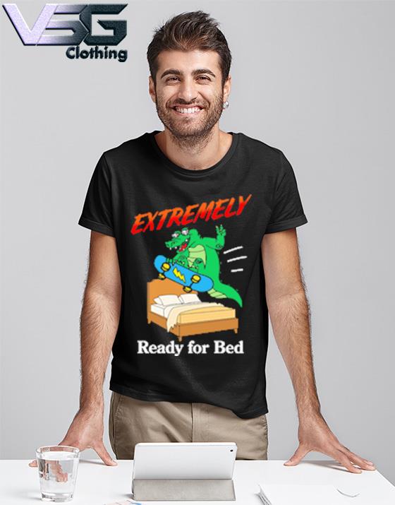 Official extremely ready for bed tee shirt
