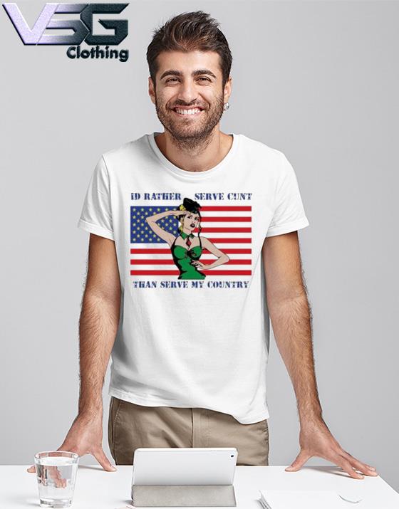 Official I'd Rather Serve Cunt Than Serve My Country shirt