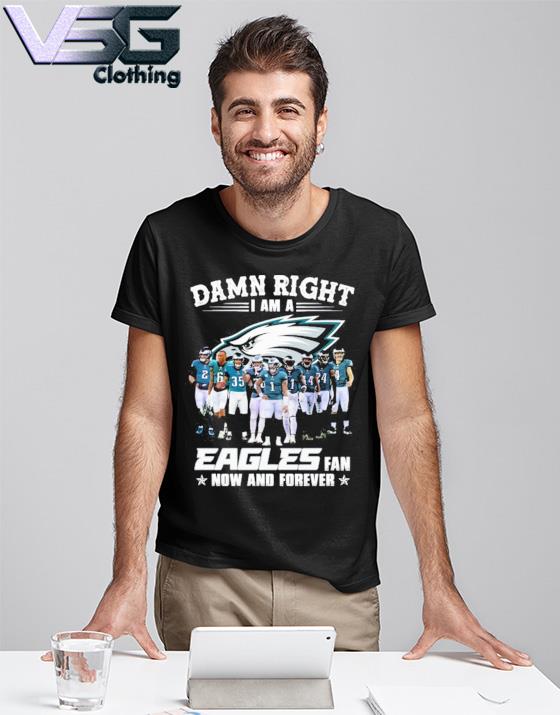 Official Philadelphia Eagles Damn Right I'm A Eagles Fan Now And Forever Shirt