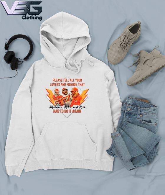 Kansas City Chiefs Please Tell All Your Lovers And Friends That Mahomes  Kelce And Reid Had To Do It Again T-shirt,Sweater, Hoodie, And Long  Sleeved, Ladies, Tank Top