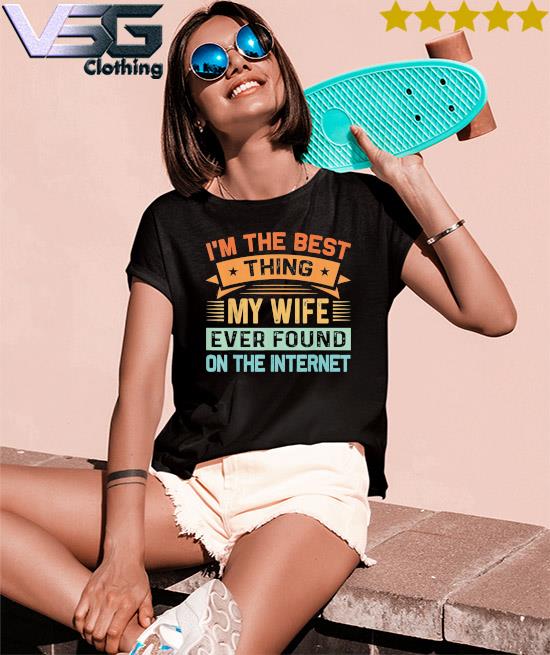 Vintage I'm The Best Thing My Wife Ever Found On The Internet T-Shirt