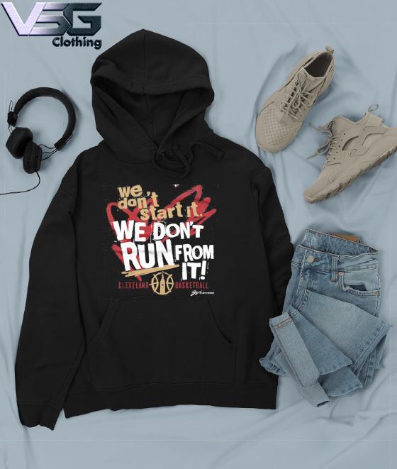 We Don't Start It. We Don't Run From It Cleveland Basketball Shirt Hoodie