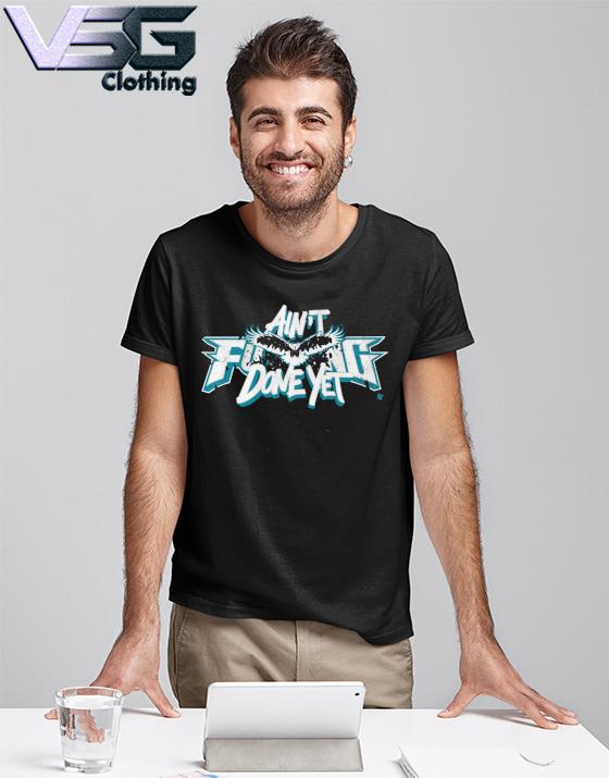 Ain’t Fucking Done Yet Philadelphia Eagles Shirt