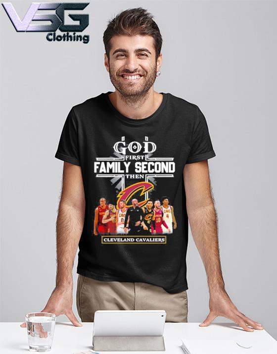 God first family second then Cleveland Cavaliers teams shirt