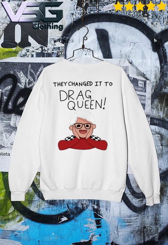 Official They Changed It To Drag Queen T Shirt hoodie sweater