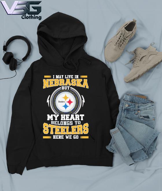 Original I May live in Nebraska but my Heart Belongs to Pittsburgh Steelers  Here we go shirt, hoodie, sweater, long sleeve and tank top