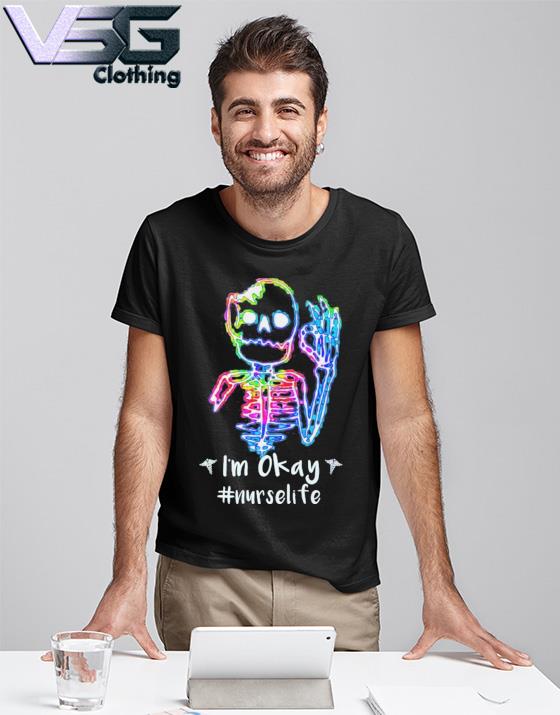 Skeleton I am Okay Nurse Life shirt
