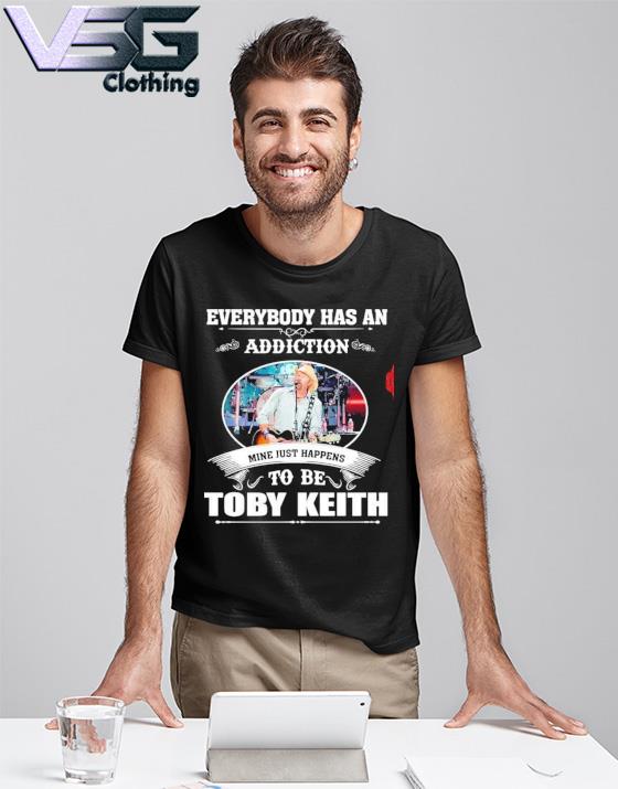 Everybody has an addiction mine just happen to be Toby Keith shirt