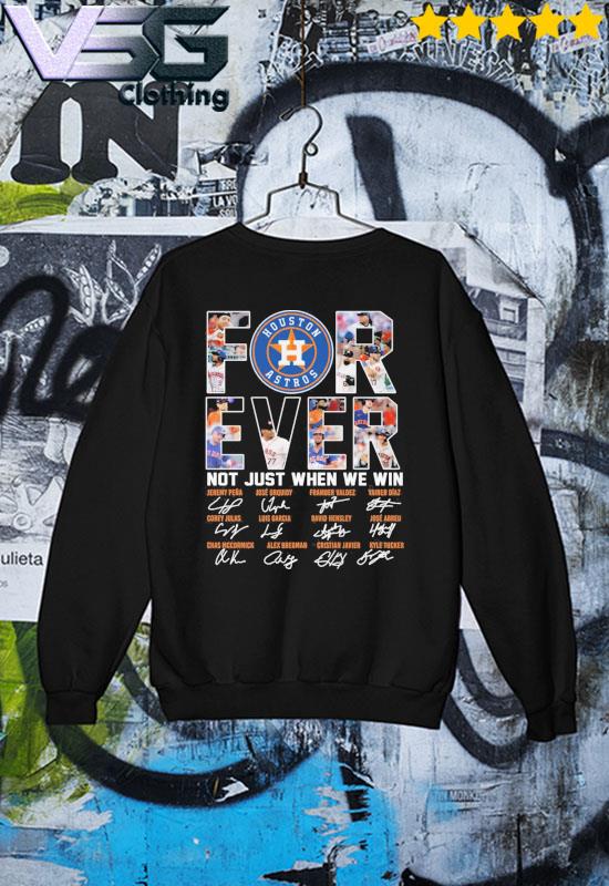 Houston Astros For Ever Not Just When We Win T Shirt, hoodie