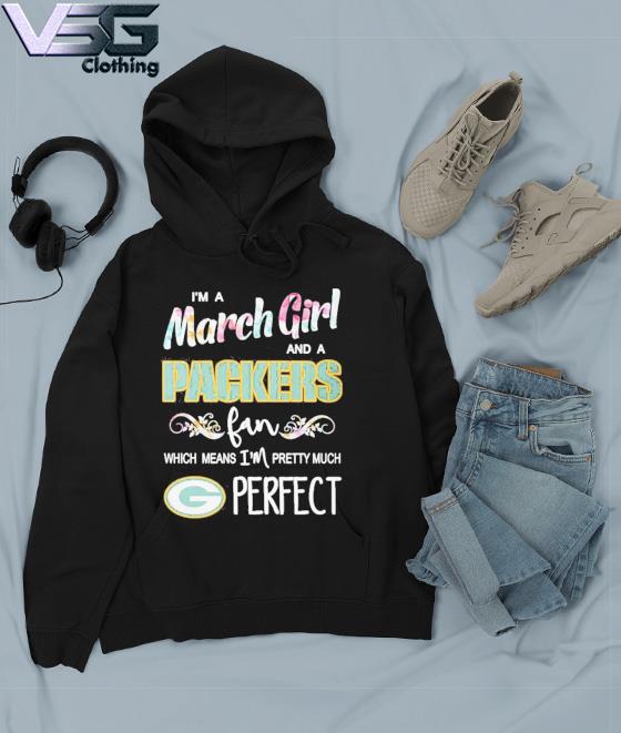 Official Im A March Girl And A Green Bay Packers Fan Which Means Im Pretty  Much Perfect Shirt - Limotees