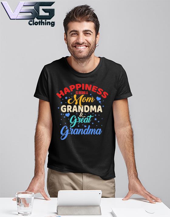 Official Happiness Being A Mom Grandma And Great Grandma shirt