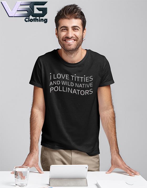 I love titties and wild native pollinators cotton shirt