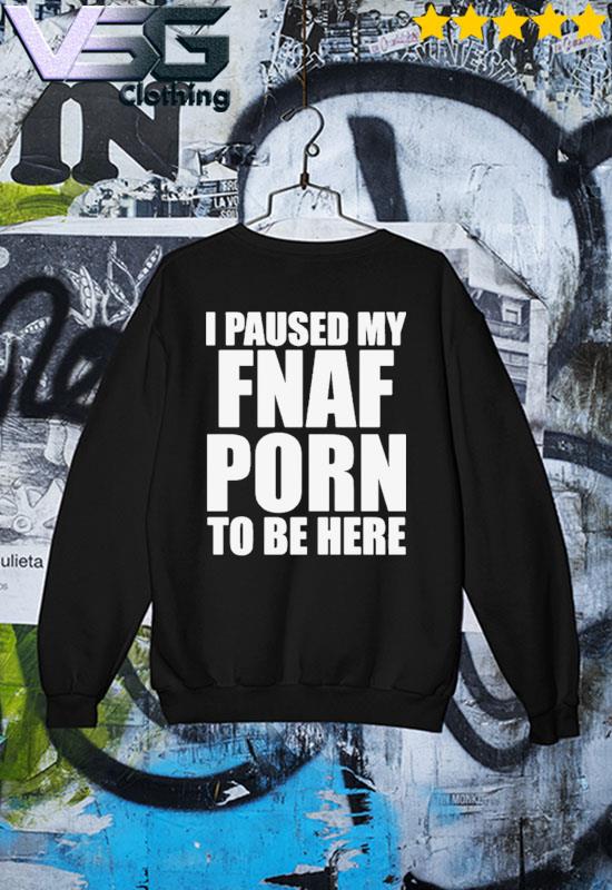 Official i Paused My Fnal Porn To Be Here Shirt, hoodie, sweater, long  sleeve and tank top