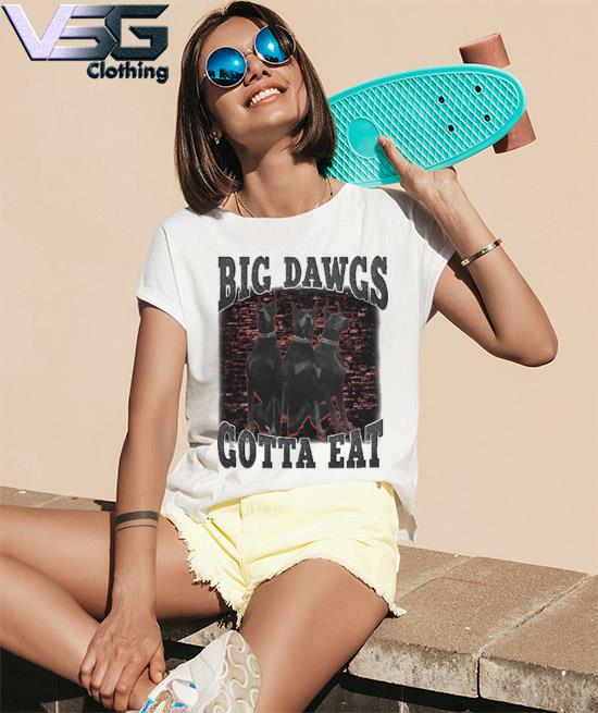 Big dawgs gotta eat shirt, hoodie, sweatshirt and tank top