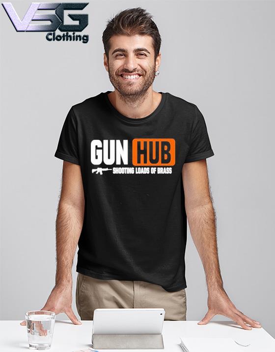 Gun Hub Shooting Loads Of Brass Shirt, hoodie, sweater, long