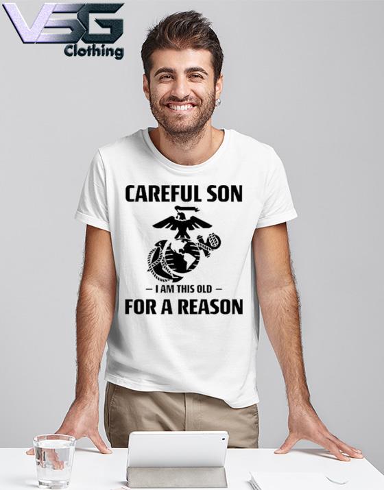 Official marine Careful Son I Am This Old For A Reason Shirt