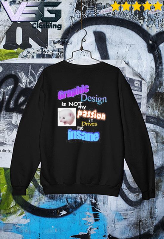 Graphic Design Is Not My Passion It Drives Me Insane Shirt hoodie