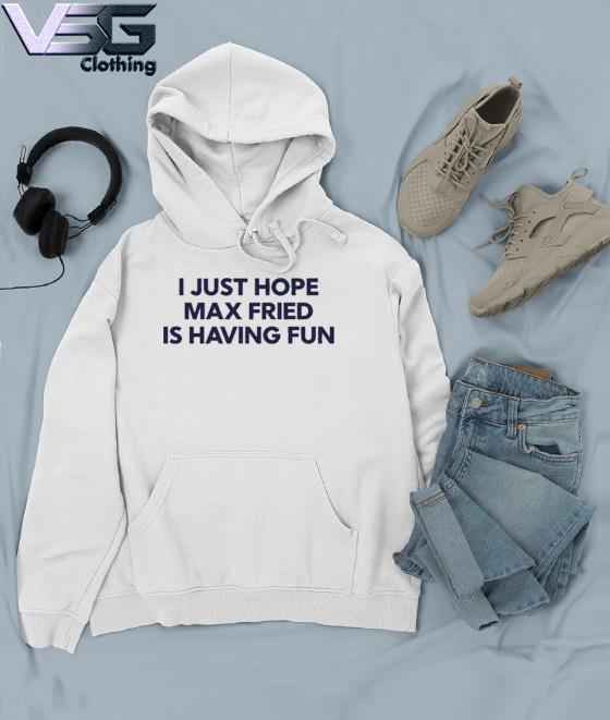 Official i Just Hope Max Fried Is Having Fun shirt, hoodie