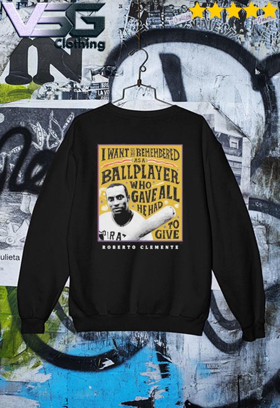 Eletees Roberto Clemente I Want to Be Remembered As A Ballplayer Who Gave All He Had to Give Shirt