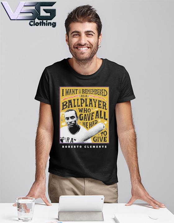 Eletees Roberto Clemente I Want to Be Remembered As A Ballplayer Who Gave All He Had to Give Shirt