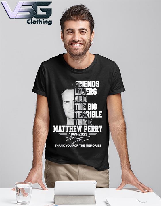 Official Friends Lovers And The Big Terrible Thing Matthew Perry 1969 –  2023 Thank You For The Memories T-Shirt, hoodie, sweater, long sleeve and  tank top
